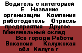 Водитель с категорией Е › Название организации ­ Компания-работодатель › Отрасль предприятия ­ Другое › Минимальный оклад ­ 30 000 - Все города Работа » Вакансии   . Калужская обл.,Калуга г.